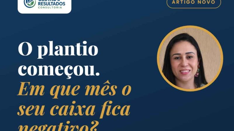 O plantio começou. Você já sabe em que mês o seu caixa vai ficar negativo?